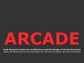 ARCADEArab Research Centre for Architecture and the Design of the Environment
Atelier de Recherche & Communication sur l’Archi et le Design de l’Environnement
 