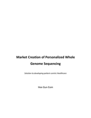 Market Creation of Personalized Whole
Genome Sequencing
Solution to developing patient-centric Healthcare
Hee Gun Eom
 