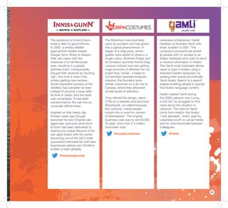 21
The Morphsuit was stumbled
upon by accident and has grown
into a global phenomenon. It
began at a stag party, where
guests were asked to dress in a
single colour. Brothers Fraser and
Ali Smeaton and their friend Greg
Lawson noticed one man getting
huge amounts of attention for his
bright blue ‘zentai’, a head-to-
toe skintight spandex bodysuit.
Inspired, the founders wore
similar costumes on a ski trip to
Canada, where they attracted
similar levels of attention.
They reﬁned the design, spent
£700 on a website and launched
Morphsuits, so-called because
the costume “made people
morph into a more fun version
of themselves”. The original
business case was to sell 20,000.
To date, more than 2.5 million
have been sold.
@morphcostumes
Lebanese entrepreneur Habib
Haddad co-founded Yamli with
Imad Jureidini in 2007. The
company’s products are aimed
at people with no access to an
Arabic keyboard who want to send
or receive information in Arabic.
The Yamli smart keyboard allows
users to type in Arabic using a
standard Qwerty keyboard, by
spelling their words phonetically.
Yamli Arabic Search is a search
engine enabling people to quickly
ﬁnd Arabic-language content.
Habib created Yamli during
the 2006 Lebanon war. Living
in the US, he struggled to ﬁnd
news about the situation in
Lebanon. The idea for Yamli
came from Arabizi, the Arabic
“chat alphabet”, that’s used by
Lebanese youth on social media
and for informal emails between
colleagues.
@Yamli
The existence of Innis & Gunn
owes a debt to good fortune.
In 2002, a whisky distiller
approached master brewer
Dougal Gunn Sharp to season
their oak casks with the
character of a full-ﬂavoured
beer, resulting in a greatly
admired dram. Unexpectedly
Dougal then received an exciting
call – this time it wasn’t the
whisky getting rave reviews.
Some inquisitive workers at the
distillery had sampled his beer
instead of pouring it away after
its time in casks, and the taste
was remarkable. It had been
transformed by the oak into an
unusually reﬁned brew.
Inspired on that heady day
thirteen years ago Dougal
launched his new Original oak-
aged beer, and ever since Innis
& Gunn has been dedicated to
sharing the unique ﬂavours of its
oak aged brews with the world,
becoming one of the UK’s most
successful international craft beer
businesses selling over 23million
bottles of beer globally.
@innisandgunnuk
 