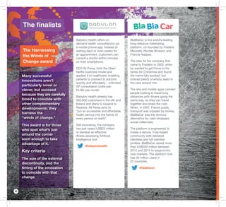 22
BlaBlaCar is the world’s leading
long-distance ridesharing
platform, co-founded by Frédéric
Mazzella, Nicolas Brusson and
Francis Nappez.
The idea for the company ﬁrst
came to Frédéric in 2003, when
he wanted to get home to his
family for Christmas and found
the trains fully booked, but
noticed plenty of empty seats in
the cars around him.
The site and mobile apps connect
people looking to travel long
distances with drivers going the
same way, so they can travel
together and share the cost.
When, in 2007, French public
transport was crippled by strikes,
BlaBlaCar was the obvious
alternative for cash-strapped,
social millennials.
The platform is engineered to
create a secure, trust-based
community with declared
identities and full member
proﬁles. BlaBlaCar raised more
than US$300 million between
2012 and 2015 to expand into
new markets. The platform now
has 30 million users in
22 countries.
@blablacar
Babylon Health offers on-
demand health consultations via
a mobile phone app. Instead of
waiting days or even weeks for
an appointment, customers can
consult a doctor within minutes
on their smartphone.
CEO Ali Parsa, took the Uber/
Netﬂix business model and
applied it to healthcare, enabling
patients to connect to doctors
quickly and affordably – unlimited
GP consultation costs just
£4.99/ per month.
Babylon Health already has
350,000 customers in the UK and
Ireland and plans to expand to
Rwanda. Ali Parsa aims to
“put an accessible and affordable
health service into the hands of
every person on earth”.
Still innovating, the company
has just raised US$25 million
to develop an effective
illness-assessing Artiﬁcial
Intelligence tool.
@babylonhealth
The ﬁnalists
The Harnessing
the Winds of
Change award
Many successful
innovations aren’t
particularly novel or
clever, but succeed
because they are carefully
timed to coincide with
other complementary
developments: they
harness the
“winds of change.”
This award is for those
who spot what’s just
around the corner
soon enough to take
advantage of it.
Key criteria
The size of the external
discontinuity, and the
timing of the innovation
to coincide with that
change.
 