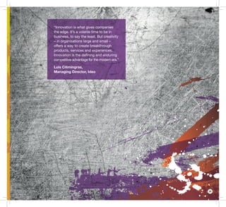 25
“Innovation is what gives companies
the edge. It’s a volatile time to be in
business, to say the least. But creativity
– in organisations large and small –
offers a way to create breakthrough
products, services and experiences.
Innovation is the deﬁning and enduring
competitive advantage for the modern era.”
Luis Cilimingras,
Managing Director, Ideo
 