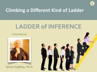 LADDER	
  of	
  INFERENCE
Climbing	
  a	
  Diﬀerent	
  Kind	
  of	
  Ladder
1
Presented	
  by
Sylvia	
  Gaﬀney,	
  Ph.D.
 