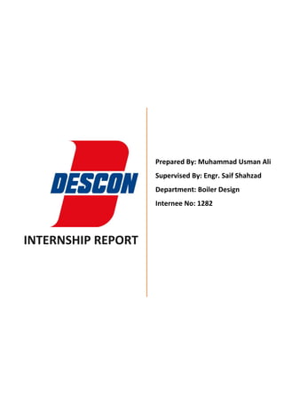 INTERNSHIP REPORT
Prepared By: Muhammad Usman Ali
Supervised By: Engr. Saif Shahzad
Department: Boiler Design
Internee No: 1282
 