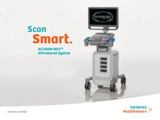 ACUSON NX2™
Ultrasound System
siemens.com/nx2
Scan
Smart.
 