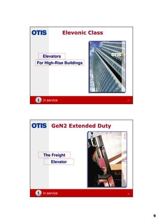 9
in service 17
Elevonic ClassElevonic Class
ElevatorsElevators
For HighFor High--Rise BuildingsRise Buildings
in service 18
GeN2 Extended DutyGeN2 Extended Duty
The FreightThe Freight
ElevatorElevator
 