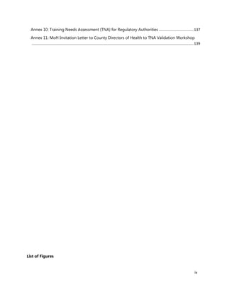 ix
Annex 10: Training Needs Assessment (TNA) for Regulatory Authorities ..................................137
Annex 11: MoH Invitation Letter to County Directors of Health to TNA Validation Workshop
..............................................................................................................................................................139
List of Figures
 