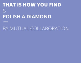 THAT IS HOW YOU FIND 
& 
POLISH A DIAMOND 
BY MUTUAL COLLABORATION 
