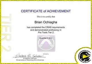 CERTIFICATE of ACHIEVEMENT
This is to certify that
Brian Ochiagha
has completed the CRAS requirements
and demonstrated proficiency in
Pro Tools Tier 2
November 3, 2014
tSDLBe6Ulc
Powered by TCPDF (www.tcpdf.org)
 