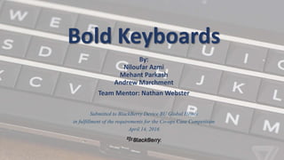 Submitted to BlackBerry Device BU Global Heads
in fulfillment of the requirements for the Co-ops Case Competition
April 14, 2016
Bold Keyboards
By:
Niloufar Azmi
Mehant Parkash
Andrew Marchment
Team Mentor: Nathan Webster
 
