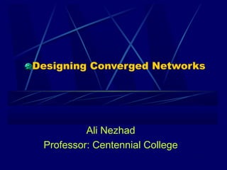 Designing Converged Networks
Ali Nezhad
Professor: Centennial College
 