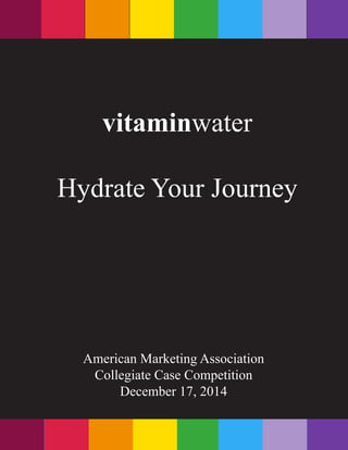American Marketing Association
Collegiate Case Competition
December 17, 2014
vitaminwater
Hydrate Your Journey
 