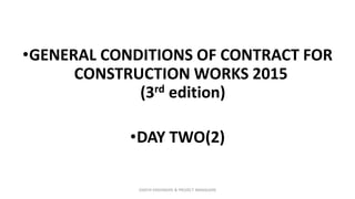 •GENERAL CONDITIONS OF CONTRACT FOR
CONSTRUCTION WORKS 2015
(3rd edition)
•DAY TWO(2)
ZAATHI ENGINEERS & PROJECT MANAGERS
 