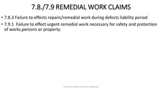 7.8./7.9 REMEDIAL WORK CLAIMS
• 7.8.3 Failure to effects repairs/remedial work during defects liability period
• 7.9.1 Failure to effect urgent remedial work necessary for safety and protection
of works,persons or property.
ZAATHI ENGINEERS & PROJECT MANAGERS
 