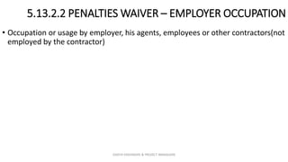 5.13.2.2 PENALTIES WAIVER – EMPLOYER OCCUPATION
• Occupation or usage by employer, his agents, employees or other contractors(not
employed by the contractor)
ZAATHI ENGINEERS & PROJECT MANAGERS
 
