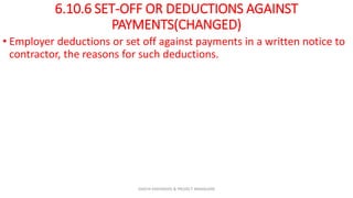 6.10.6 SET-OFF OR DEDUCTIONS AGAINST
PAYMENTS(CHANGED)
• Employer deductions or set off against payments in a written notice to
contractor, the reasons for such deductions.
ZAATHI ENGINEERS & PROJECT MANAGERS
 