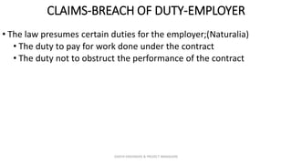 CLAIMS-BREACH OF DUTY-EMPLOYER
• The law presumes certain duties for the employer;(Naturalia)
• The duty to pay for work done under the contract
• The duty not to obstruct the performance of the contract
ZAATHI ENGINEERS & PROJECT MANAGERS
 