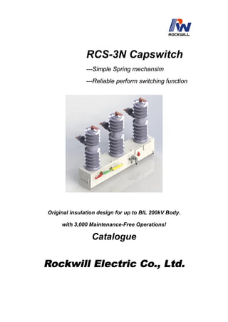 RCS-3N Capswitch
---Simple Spring mechansim
---Reliable perform switching function
Original insulation design for up to BIL 200kV Body.
with 3,000 Maintenance-Free Operations!
Catalogue
Rockwill Electric Co., Ltd.
 