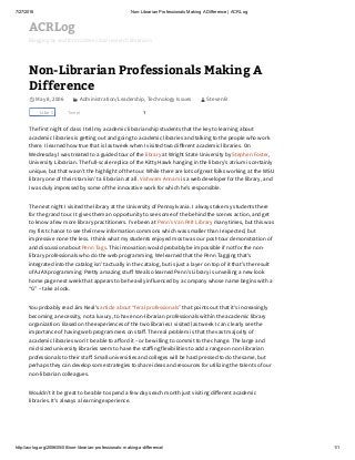 7/27/2016 Non­Librarian Professionals Making A Difference | ACRLog
http://acrlog.org/2006/05/08/non­librarian­professionals­making­a­difference/ 1/1
ACRLog
Blogging by and for academic and research librarians
Tweet
Non-Librarian Professionals Making A
Difference
May 8, 2006 Administration/Leadership, Technology Issues StevenB
1
The first night of class I tell my academic librarianship students that the key to learning about
academic libraries is getting out and going to academic libraries and talking to the people who work
there. I learned how true that is last week when I visited two di섉闕erent academic libraries. On
Wednesday I was treated to a guided tour of the library at Wright State University by Stephen Foster,
University Librarian. The full-scale replica of the Kitty Hawk hanging in the library’s atrium is certainly
unique, but that wasn’t the highlight of the tour. While there are lots of great folks working at the WSU
library one of their stars isn’t a librarian at all. Vishwam Annam is a web developer for the library, and
I was duly impressed by some of the innovative work for which he’s responsible.
The next night I visited the library at the University of Pennsylvania. I always take my students there
for the grand tour. It gives them an opportunity to see some of the behind the scenes action, and get
to know a few more library practitioners. I’ve been at Penn’s Van Pelt Library many times, but this was
my first chance to see their new information commons which was smaller than I expected, but
impressive none the less. I think what my students enjoyed most was our post-tour demonstration of
and discussion about Penn Tags. This innovation would probably be impossible if not for the non-
library professionals who do the web programming. We learned that the Penn Tagging that’s
integrated into the catalog isn’t actually in the catalog, but is just a layer on top of it that’s the result
of AJAX programming. Pretty amazing stu섉闕. We also learned Penn’s Library is unveiling a new look
home page next week that appears to be heavily influenced by a company whose name begins with a
“G” – take a look.
You probably read Jim Neal’s article about “feral professionals” that points out that it’s increasingly
becoming a necessity, not a luxury, to have non-librarian professionals within the academic library
organization. Based on the experiences of the two libraries I visited last week I can clearly see the
importance of having web programmers on sta섉闕. The real problem is that the vast majority of
academic libraries won’t be able to a섉闕ord it – or be willing to commit to the change. The large and
mid-sized university libraries seem to have the sta섉闕ing flexibilities to add a range on non-librarian
professionals to their sta섉闕. Small universities and colleges will be hard pressed to do the same, but
perhaps they can develop some strategies to share ideas and resources for utilizing the talents of our
non-librarian colleagues.
Wouldn’t it be great to be able to spend a few days each month just visiting di섉闕erent academic
libraries. It’s always a learning experience.

Like 0
 