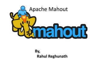 Apache Mahout
By,
Rahul Reghunath
 