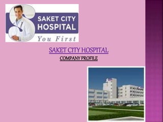 SAKET CITY HOSPITAL
COMPANY PROFILE
 