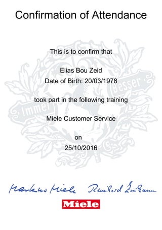 Confirmation of Attendance
This is to confirm that
Elias Bou Zeid
Date of Birth: 20/03/1978
took part in the following training
Miele Customer Service
on
25/10/2016
 