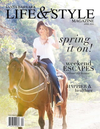 Vol 4. Issue 4 | $5.99
APRIL 2016
LIFE STYLE
SANTA BARBARA
MAGAZINE
&
HAPPIER &
healthier
weekend
ESCAPES
close to home
spring
it on!
 