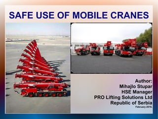 SAFE USE OF MOBILE CRANES
Author:
Mihajlo Stupar
HSE Manager
PRO Lifting Solutions Ltd
Republic of Serbia
February 2016.
 