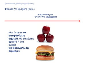 Επιλέγοντας και
τρώγωντας ταυτόχρονα
Φρούτα Vs Burgers (συν.)
«Αν έπρεπε να
αποφασίσετε
σήμερα, θα επιλέγατε
φρούτα ή ένα
burger
για κατανάλωση
σήμερα;»
Χρηματοοικονομικός σχεδιασμός και ψυχολογία πελάτη
 
