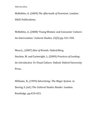 TOP14413816
McRobbie, A. (2009) The Aftermath of Feminism. London:
SAGE Publications.
McRobbie, A. (2008) ‘Young Women and...