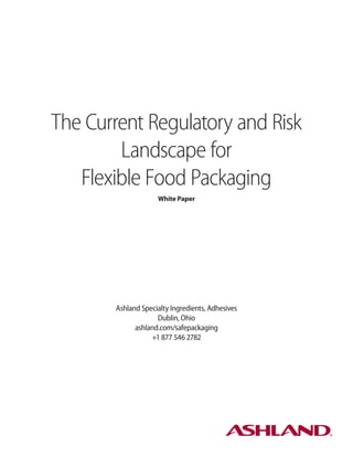 The Current Regulatory and Risk
Landscape for
Flexible Food Packaging
White Paper
Ashland Specialty Ingredients, Adhesives
Dublin, Ohio
ashland.com/safepackaging
+1 877 546 2782
 