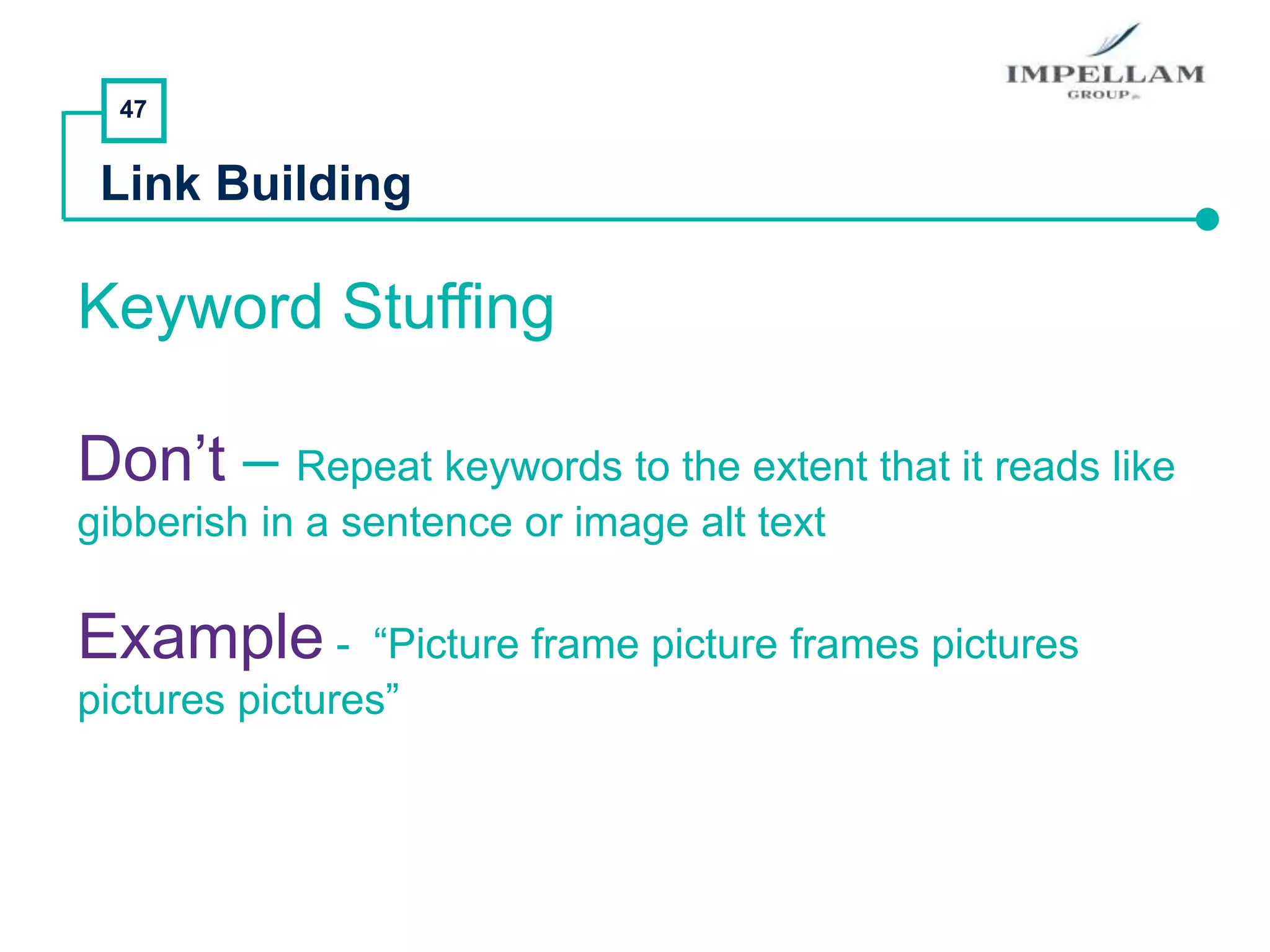 47
Link Building
Keyword Stuffing
Don’t – Repeat keywords to the extent that it reads like
gibberish in a sentence or image alt text
Example - “Picture frame picture frames pictures
pictures pictures”
 