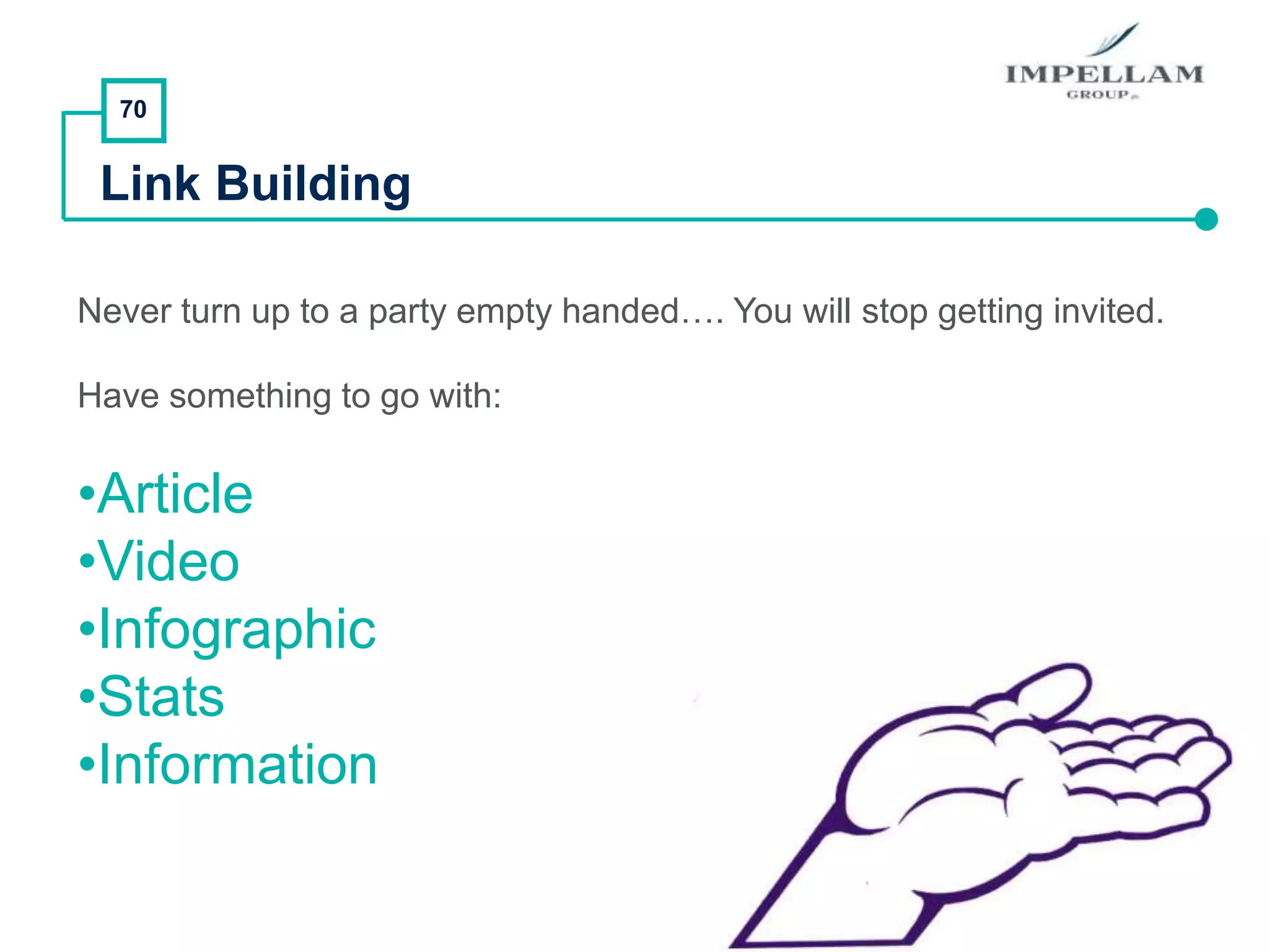 70
Link Building
Never turn up to a party empty handed…. You will stop getting invited.
Have something to go with:
•Article
•Video
•Infographic
•Stats
•Information
 