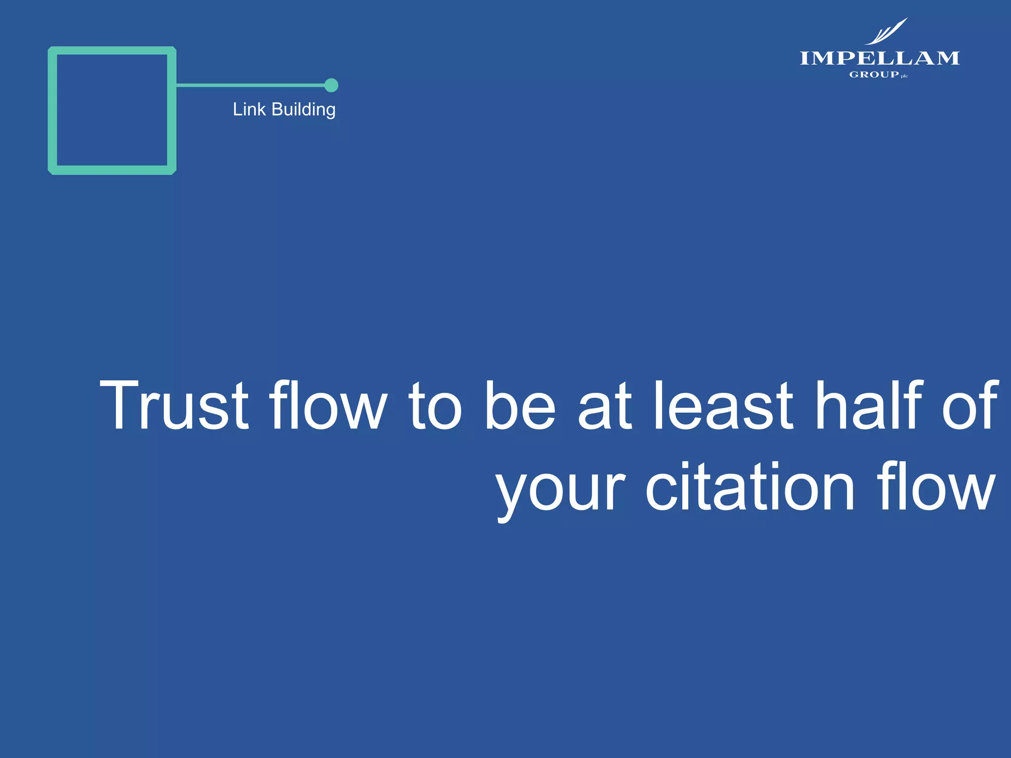 Link Building
Trust flow to be at least half of
your citation flow
 
