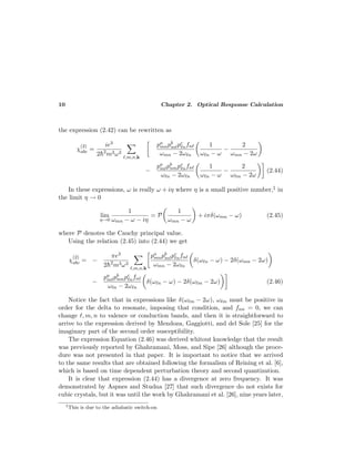 10 Chapter 2. Optical Response Calculation
the expression (2.42) can be rewritten as
χ
(2)
abc =
ie3
2¯h2
m3ω3
,m,n,k
pa
mnpb
m pc
nfn
ωmn − 2ω n
1
ω n − ω
−
2
ωmn − 2ω
−
pa
m pb
nmpc
nfn
ω n − 2ω n
1
ω n − ω
−
2
ω m − 2ω
(2.44)
In these expressions, ω is really ω + iη where η is a small positive number,‡ in
the limit η → 0
lim
η→0
1
ωmn − ω − iη
= P
1
ωmn − ω
+ iπδ(ωmn − ω) (2.45)
where P denotes the Cauchy principal value.
Using the relation (2.45) into (2.44) we get
χ
(2)
abc = −
πe3
2¯h2
m3ω3
,m,n,k
pa
mnpb
m pc
nfn
ωmn − 2ω n
δ(ω n − ω) − 2δ(ωmn − 2ω)
−
pa
m pb
nmpc
nfn
ω n − 2ω n
δ(ω n − ω) − 2δ(ω m − 2ω) (2.46)
Notice the fact that in expressions like δ(ω m − 2ω), ω m must be positive in
order for the delta to resonate, imposing that condition, and fnn = 0, we can
change , m, n to valence or conduction bands, and then it is straightforward to
arrive to the expression derived by Mendoza, Gaggiotti, and del Sole [25] for the
imaginary part of the second order susceptibility.
The expression Equation (2.46) was derived whitout knowledge that the result
was previously reported by Ghahramani, Moss, and Sipe [26] although the proce-
dure was not presented in that paper. It is important to notice that we arrived
to the same results that are obtained following the formalism of Reining et al. [6],
which is based on time dependent perturbation theory and second quantization.
It is clear that expression (2.44) has a divergence at zero frequency. It was
demonstrated by Aspnes and Studna [27] that such divergence do not exists for
cubic crystals, but it was until the work by Ghahramani et al. [26], nine years later,
‡
This is due to the adiabatic switch-on
 
