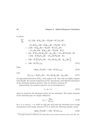 16 Chapter 2. Optical Response Calculation
to obtain
δn δ(k − k )ξnn(k) + i kδ(k − k ) O m(k )
−On (k)δ m δ(k − k )ξmm(k) + i kδ(k − k )
= δ(k − k )ξnn(k) + i kδ(k − k ) Onm(k )
− Onm(k) δ(k − k )ξmm(k) + i kδ(k − k )
= δ(k − k )Onm(k) (ξnn(k) − ξmm(k)) + iOnm(k ) kδ(k − k )
+iδ(k − k ) kOnm(k) − iOnm(k ) kδ(k − k )
= iδ(k − k ) kOnm(k) − iOnm(k) (ξnn(k) − ξmm(k))
≡ iδ(k − k )(Onm);k. (2.75)
Then,
nk|[ri, O]|mk = iδ(k − k )(Onm);k, (2.76)
with
(Onm);k = kOnm(k) − iOnm(k) (ξnn(k) − ξmm(k)) , (2.77)
the generalized derivative of Onm with respect to k. Note that the highly singular
term kδ(k−k ) cancels in Equation (2.75), thus giving a well deﬁned commutator
of the intraband position operator with an arbitrary operator O.
Summarizing, the position operator can be decomposed in
r = ri + re (2.78)
where ri stands for the intraband and re for the interband. The matrix elements
of the interband part are simply deﬁned by
rnm =
pnm
imωnm
(2.79)
for n = m and rnn = 0, while we will only deal with the intraband term trough
commutators with simple operators,¶ O, in which the following equality stands
nk|[ri, O]|mk = iδ(k − k )(Onm);k (2.80)
¶
A simple operator is deﬁned as one whose Bloch state matrix elements involve only δ(k−k ).
 
