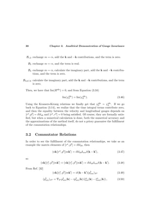 30 Chapter 3. Analitical Demonstration of Gauge Invariance
B1,2 exchange m ↔ n, add the k and −k contributions, and the term is zero.
B3 exchange m ↔ n, and the term is real.
B4 exchange m ↔ n, calculate the imaginary part, add the k and −k contribu-
tions, and the term is zero.
B5,6,7,8 calculate the imaginary part, add the k and −k contributions, and the term
is zero.
Then, we have that Im(Rabc) = 0, and from Equation (3.34)
Im(χabc
V ) = Im(χabc
L ). (3.46)
Using the Kramers-Kronig relations we ﬁnally get that χabc
V = χabc
L . If we go
back to Equation (3.14), we realize that the time integral terms contribute zero,
and then the equality between the velocity and longitudinal gauges depends on
[ra, pb] = i¯hδab and [ra, rb] = 0 being satisﬁed. Of course, they are formally satis-
ﬁed, but when a numerical calculation is done, both the numerical accuracy and
the approximations of the method itself, do not a priory guarantee the fulﬁllment
of the commutation relationships.
3.2 Commutator Relations
In order to see the fulﬁllment of the commutation relationships, we take as an
example the matrix elements of [ra, pb] = i¯hδab, then
nk|[ra
, pb
]|mk = i¯hδabδnmδ(k − k ), (3.47)
so
nk|[ra
i , pb
]|mk + nk|[ra
e , pb
]|mk = i¯hδabδnmδ(k − k ). (3.48)
From Ref. [32]
nk|[ra
i , pb
]|mk = iδ(k − k )(pb
nm);ka (3.49)
(pb
nm);ka = ka pb
nm(k) − ipb
nm(k) (ξa
nn(k) − ξa
mm(k)) , (3.50)
 