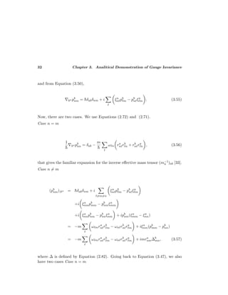 32 Chapter 3. Analitical Demonstration of Gauge Invariance
and from Equation (3.50),
ka pb
nm = ¯hδabδnm + i ξa
n pb
m − pb
n ξa
m . (3.55)
Now, there are two cases. We use Equations (2.72) and (2.71).
Case n = m
1
¯h
ka pb
nn = δab −
m
¯h
ω n ra
n rb
n + rb
n ra
n , (3.56)
that gives the familiar expansion for the inverse eﬀective mass tensor (m−1
n )ab [33].
Case n = m
(pb
nm);ka = ¯hδabδnm + i
=m=n
ξa
n pb
m − pb
n ξa
m
+i ξa
nmpb
mm − pb
nmξa
mm
+i ξa
nnpb
nm − pb
nnξa
nm + ipb
nm(ξa
mm − ξa
nn)
= −m ω mra
n rb
m − ωn rb
n ra
m + iξa
nm(pb
mm − pb
nn)
= −m ω mra
n rb
m − ωn rb
n ra
m + imra
nm∆b
mn, (3.57)
where ∆ is deﬁned by Equation (2.82). Going back to Equation (3.47), we also
have two cases Case n = m
 