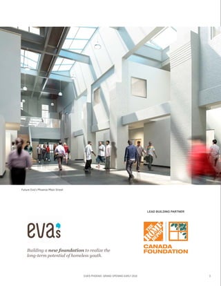 EVA’S PHOENIX: GRAND OPENING EARLY 2016 3
Future Eva’s Phoenix Main Street
Building a new foundation to realize the
long-term potential of homeless youth.
LEAD BUILDING PARTNER
 