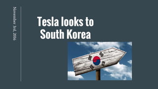 Tesla looks to
South Korea
November3rd,2016
 