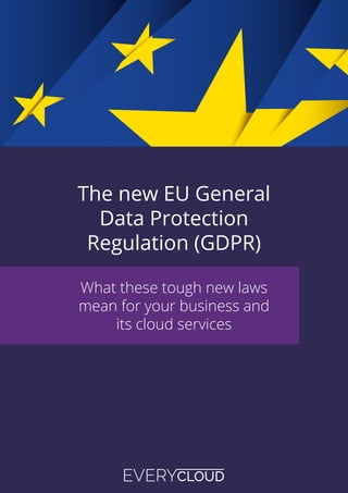 The new EU General
Data Protection
Regulation (GDPR)
What these tough new laws
mean for your business and
its cloud services
 