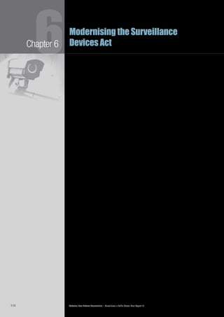 Victorian Law Reform Commission – Surveillance in Public Places: Final Report 18114
Chapter 6
6Modernising the Surveillance
Devices Act
The commission is of the view that these are appropriate and necessary6.36	
exemptions, and should continue to apply. In addition, there are other legitimate
uses of tracking devices that should be exempted from the general prohibition
against the use of a tracking device without consent. These are discussed below.
automatic number plate recognition
Automatic number plate recognition (ANPR) devices use pattern recognition6.37	
software to automatically detect and read the licence plates of vehicles that pass the
system’s cameras and match these against registration records on a database. ANPR
identifies the time and date of the scan and the GPS location. When multiple
ANPR devices are used together, they can track the movement of a vehicle.
ANPR technology is a classic example of ‘convergence’6.38	 37
of surveillance
technologies, as it uses both optical surveillance (cameras) and tracking devices
(GPS) in order to determine the location of a vehicle. The use of ANPR does not
infringe the prohibition on the use of optical surveillance devices in the SDA, as
optical surveillance is prohibited in relation to a private activity only. However, as
the current and proposed prohibition on the use of tracking devices is not limited
to ‘private activities’, the continued use of ANPR is relevant when considering the
regulation of tracking devices.
A number of organisations in Victoria use ANPR technology. For example, in6.39	
2009 Victoria Police trialled the use of ANPR in police cars to record the details
of passing vehicles and detect those that may be unregistered or stolen.38
It is
also possible for police to search for persons of interest using this technology.
ANPR is also used to assist in the collection of road tolls on private tollways in
Melbourne,39
and VicRoads uses the technology with red-light and speeding
cameras across Victoria. In addition, ANPR may be used by governments and
private organisations for a number of applications, including controlling access to
restricted areas, congestion taxes, monitoring freight movement and calculating
fees for unattended car parks.40
Government agencies in many countries use ANPR technology for road safety and6.40	
law enforcement purposes.41
It is estimated that there are at least 10 000 ANPR
cameras in operation in the UK. These cameras provide data about over 10 million
number plates per day to a national database run on behalf of the Association of
Chief Police Officers. The data are kept for two years and are used for a number
of purposes, including evidence in criminal trials. Concerns have been raised
about possible misuse of this information.42
In its submission to the commission Victoria Police noted that the commission’s6.41	
proposed changes to the definition of tracking device would have a significant
impact on police operations, particularly their use of ANPR technology, which
they believe does not currently fall within section 8 of the SDA. Victoria Police
believes that it would be ‘administratively unworkable’ to require police to obtain
a warrant each time they wish to use ANPR. Victoria Police also raised concerns
about the impact on emergency services in the case of missing persons.43
In
addition, it seems desirable that VicRoads and tollway operators be permitted to
continue to use ANPR for road safety and tolling purposes.
In NSW, ANPR has been an integral part of the Safe-T-Cam traffic monitoring6.42	
system since 1989.44
In addition, NSW Police trialled ANPR use in 2009.45
It
appears that these activities fall outside of the general prohibition against the
use of tracking devices in section 9 of the Surveillance Devices Act 2007 (NSW)
because of the exception in section 9(2)(c) that extends to ‘the installation, use or
maintenance of a tracking device for a lawful purpose’.
 