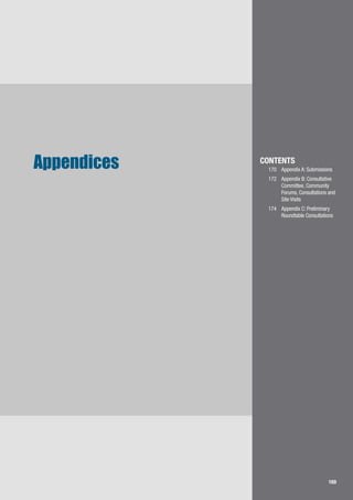 169
Appendices CONTENTS
170		 Appendix A: Submissions
172		 Appendix B: Consultative 	
	 Committee, Community 	
	 Forums, Consultations and 	
	 Site Visits
174		 Appendix C: Preliminary 	
	 Roundtable Consultations
 