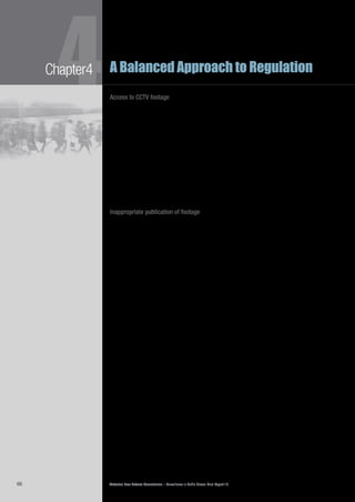 Victorian Law Reform Commission – Surveillance in Public Places: Final Report 1866
4Chapter4 A Balanced Approach to Regulation
Access to CCTV footage
The issue of access to and retention of surveillance data—in particular CCTV4.42	
footage—was of concern to several organisations the commission met.64
They
noted that only those conducting the surveillance are aware of the period of time
data are kept, and that community members are unlikely to be able to access the
footage in time, particularly if the process involves getting legal advice.65
It was
suggested that this is indicative of the general power imbalance between users
and subjects of surveillance.66
We were also told of people who had been victims of assault at nightclubs and4.43	
other CCTV monitored places who were refused access to the footage of the
incident.67
In submissions and forums it was alleged that assaults have been
committed against members of the public by persons in positions of authority who
were aware of the placement of CCTV and intentionally avoided being within its
range.68
A surveillance user noted that police usually request access to the footage
before it has been destroyed but that requests from the public are usually too late.69
Inappropriate publication of footage
Another specific concern was with the publication of images captured by4.44	
surveillance devices of people, particularly children, suspected of having
committed criminal offences.70
The commission was told that there are CCTV
captured images of young people displayed in some shops and shopping
complexes.71
Concern was expressed over the potential impact that this practice
can have on young people.72
A number of individuals and organisations were
of the view that the publishing, dissemination and use of material captured by
surveillance also requires regulation.73
loss of anonymity
Some authors have argued that surveillance of public places creates a loss of4.45	
individual anonymity in public and that this has negative social consequences.74
As one commentator noted, ‘under the gaze of CCTV, it is simply impossible4.46	
to blend into the situational landscape, or to be confident that one is acting
anonymously’.75
In this way, ‘an ability to spy on the lives of individuals by
intrusive methods can not only affect the lives of individuals but can provide a
source of power which can have profound effects on wider society’.76
Some people expressed concerns about the operation of the new myki public4.47	
transport card which requires anyone wanting to travel on a concession fare
to disclose personal details, while individuals travelling on a full fare can elect
to remain anonymous.77
People who qualify for concession fares on public
transport necessarily have a lower income and are often heavily reliant on public
transport as a mode of transportation, making it difficult for them to opt out of
such a scheme. A Liberty Victoria spokesperson has stated that ‘from a privacy
perspective the myki card is an unofficial tracking device’ because it will register
where and at what time an individual has used their card.78
ANPR and RFID
technology on private toll roads, which is discussed in Chapter 2, allows the
movement of vehicles to be tracked.
the chilling effect
The ‘chilling effect’ is a term used to describe the phenomenon of people4.48	
changing the way they behave in public, even when alone, because they are aware
of the presence of surveillance.79
Concerns were raised in several consultations
and submissions about the way surveillance can affect an individual’s public
behaviour.80
It was acknowledged that surveillance could have the effect of
‘normalising behaviour to result in a less diverse and more inhibited society’.81
 