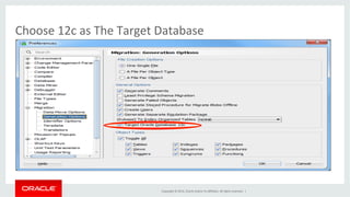 Copyright	
  ©	
  2014,	
  Oracle	
  and/or	
  its	
  aﬃliates.	
  All	
  rights	
  reserved.	
  	
  |	
  
Choose	
  12c	
  as	
  The	
  Target	
  Database	
  
 