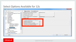 Copyright	
  ©	
  2014,	
  Oracle	
  and/or	
  its	
  aﬃliates.	
  All	
  rights	
  reserved.	
  	
  |	
  
Select	
  Op@ons	
  Available	
  for	
  12c	
  
 