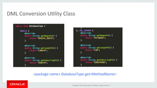 Copyright	
  ©	
  2014,	
  Oracle	
  and/or	
  its	
  aﬃliates.	
  All	
  rights	
  reserved.	
  	
  |	
  
DML	
  Conversion	
  U@lity	
  Class	
  
<package	
  name>.DatabaseType.get<MethodName>	
  
 