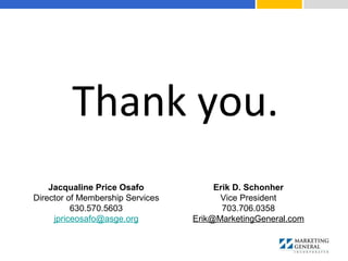 Thank you.
Jacqualine Price Osafo
Director of Membership Services
630.570.5603
jpriceosafo@asge.org
Erik D. Schonher
Vice President
703.706.0358
Erik@MarketingGeneral.com
 