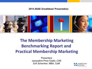 The Membership Marketing
Benchmarking Report and
Practical Membership Marketing
Presenters
Jacqualine Price Osafo, CAE
Erik Schonher, MBA, CeM
2014 ASAE GreatIdeas! Presentation
 