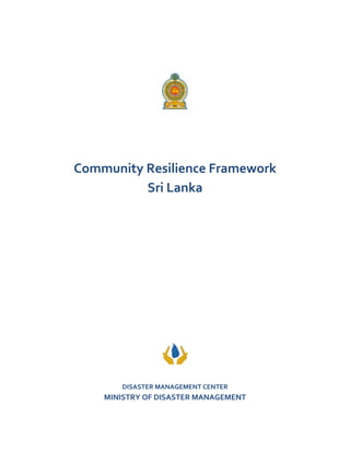 Community Resilience Framework
Sri Lanka
DISASTER MANAGEMENT CENTER
MINISTRY OF DISASTER MANAGEMENT
 