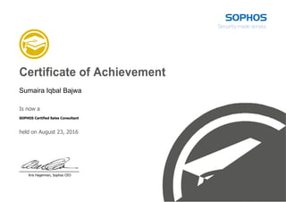 Certificate of Achievement
Sumaira Iqbal Bajwa
Is now a
SOPHOS Certified Sales Consultant
held on August 23, 2016
Kris Hagerman, Sophos CEO
 